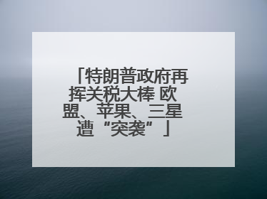 特朗普政府再挥关税大棒 欧盟、苹果、三星遭“突袭”