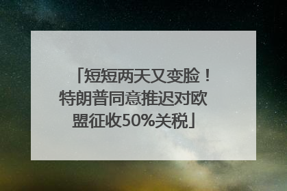 短短两天又变脸！特朗普同意推迟对欧盟征收50%关税