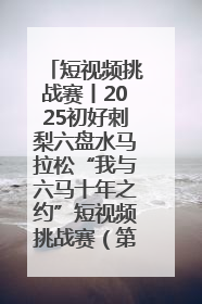 短视频挑战赛丨2025初好刺梨六盘水马拉松“我与六马十年之约”短视频挑战赛（第一阶段）即将开启