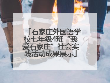 石家庄外国语学校七年级4班“我爱石家庄”社会实践活动成果展示