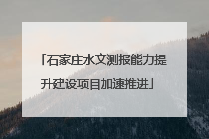 石家庄水文测报能力提升建设项目加速推进