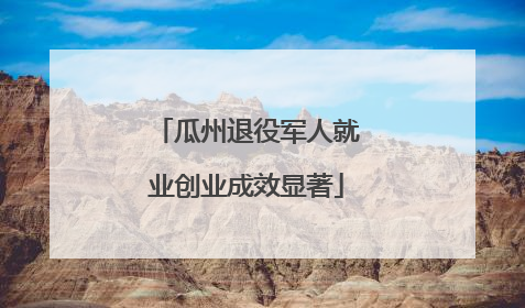 瓜州退役军人就业创业成效显著