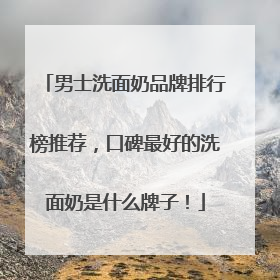 男士洗面奶品牌排行榜推荐，口碑最好的洗面奶是什么牌子！