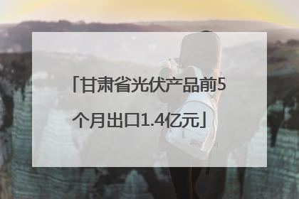 甘肃省光伏产品前5个月出口1.4亿元