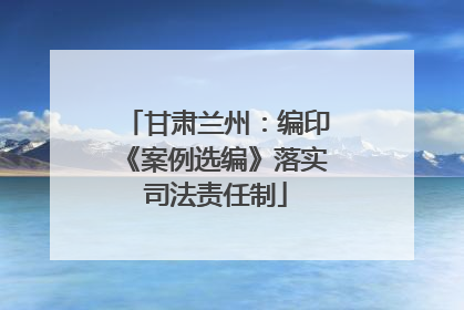 甘肃兰州：编印《案例选编》落实司法责任制