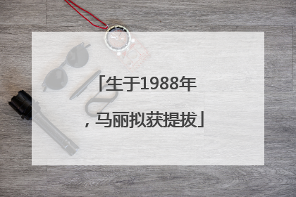 生于1988年，马丽拟获提拔
