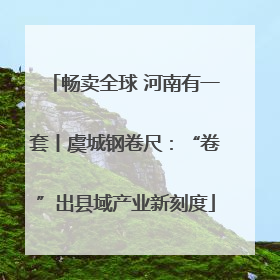 畅卖全球 河南有一套丨虞城钢卷尺：“卷”出县域产业新刻度