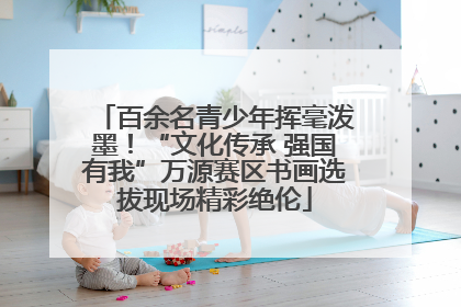 百余名青少年挥毫泼墨！“文化传承 强国有我”万源赛区书画选拔现场精彩绝伦