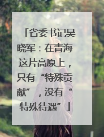 省委书记吴晓军：在青海这片高原上，只有“特殊贡献”，没有“特殊待遇”