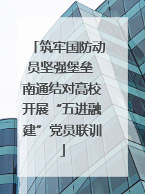 筑牢国防动员坚强堡垒 南通结对高校开展“五进融建”党员联训