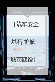 筑牢安全基石 护航城市建设