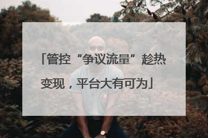 管控“争议流量”趁热变现，平台大有可为