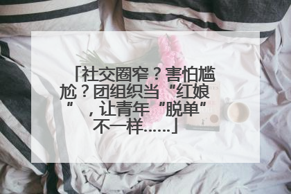 社交圈窄？害怕尴尬？团组织当“红娘”，让青年“脱单”不一样……