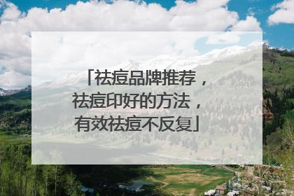 祛痘品牌推荐，祛痘印好的方法，有效祛痘不反复