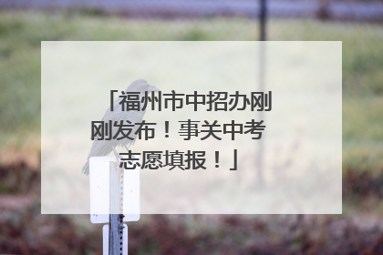 福州市中招办刚刚发布！事关中考志愿填报！