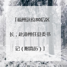 福州这位80后区长，赴漳州任县委书记（附简历）