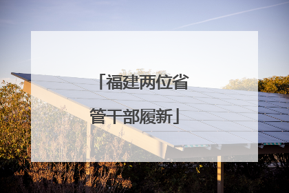 福建两位省管干部履新