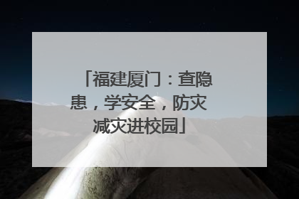 福建厦门：查隐患，学安全，防灾减灾进校园