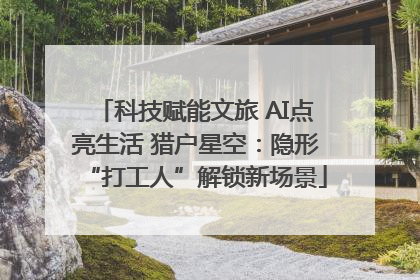 科技赋能文旅 AI点亮生活 猎户星空：隐形“打工人”解锁新场景