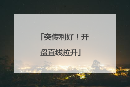 突传利好！开盘直线拉升