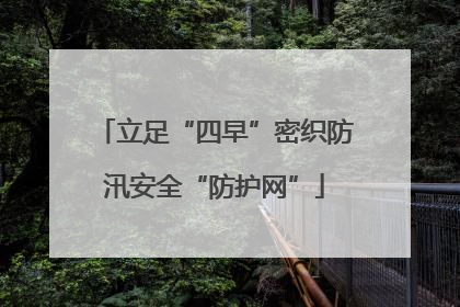 立足“四早”密织防汛安全“防护网”