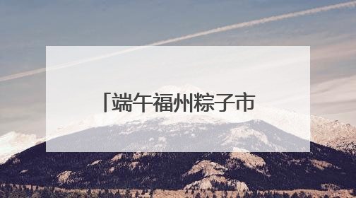 端午福州粽子市场有创意 品类多口味更放“粽”