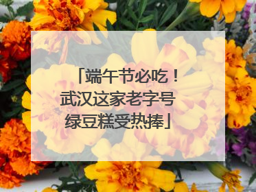 端午节必吃！武汉这家老字号绿豆糕受热捧