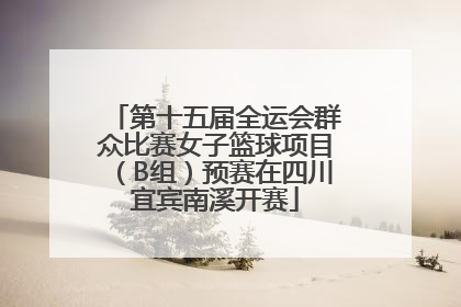 第十五届全运会群众比赛女子篮球项目（B组）预赛在四川宜宾南溪开赛