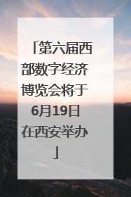 第六届西部数字经济博览会将于6月19日在西安举办