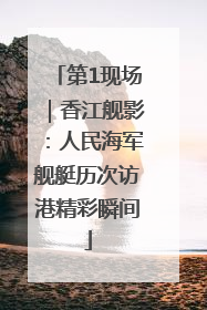 第1现场｜香江舰影：人民海军舰艇历次访港精彩瞬间