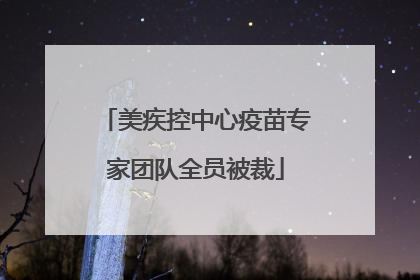 美疾控中心疫苗专家团队全员被裁