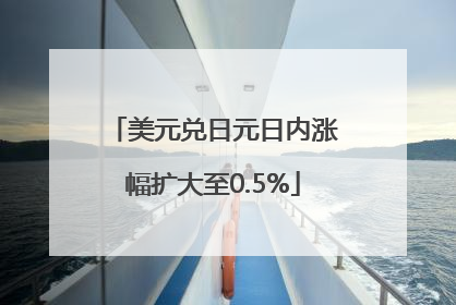 美元兑日元日内涨幅扩大至0.5%