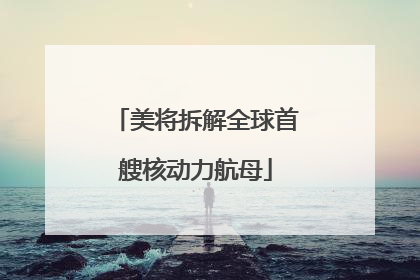 美将拆解全球首艘核动力航母