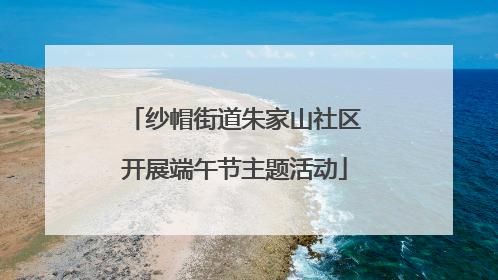 纱帽街道朱家山社区开展端午节主题活动