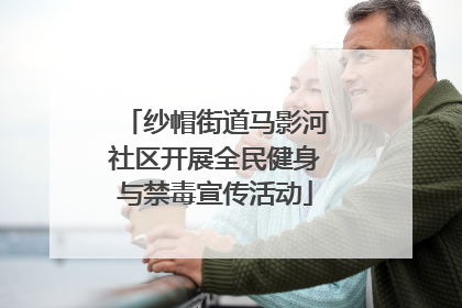 纱帽街道马影河社区开展全民健身与禁毒宣传活动