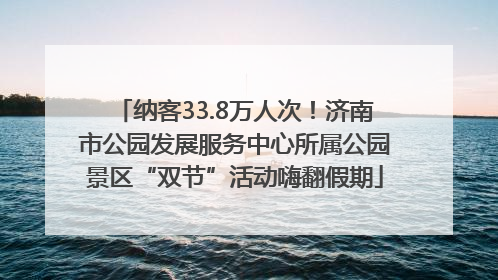纳客33.8万人次！济南市公园发展服务中心所属公园景区“双节”活动嗨翻假期