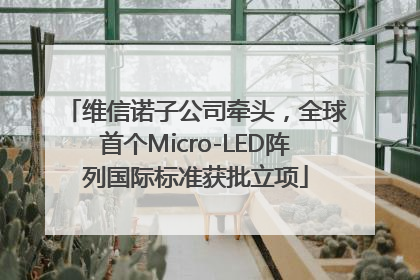维信诺子公司牵头，全球首个Micro-LED阵列国际标准获批立项