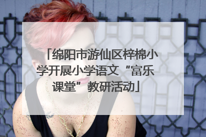 绵阳市游仙区梓棉小学开展小学语文“富乐课堂”教研活动