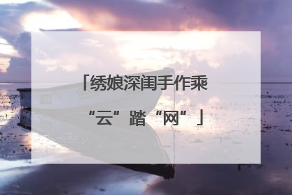 绣娘深闺手作乘“云”踏“网”