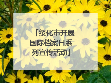 绥化市开展国际档案日系列宣传活动