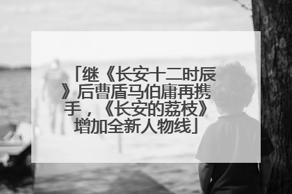 继《长安十二时辰》后曹盾马伯庸再携手，《长安的荔枝》增加全新人物线