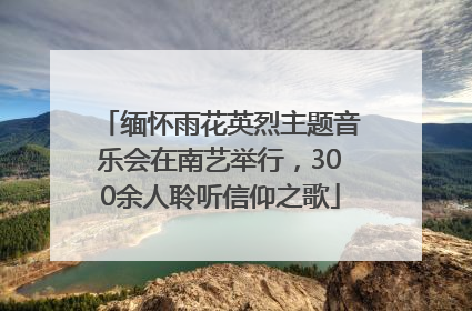 缅怀雨花英烈主题音乐会在南艺举行，300余人聆听信仰之歌