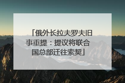 俄外长拉夫罗夫旧事重提：提议将联合国总部迁往索契