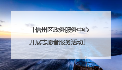 信州区政务服务中心开展志愿者服务活动