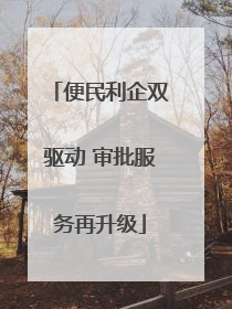便民利企双驱动 审批服务再升级