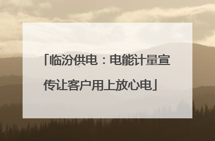 临汾供电：电能计量宣传让客户用上放心电