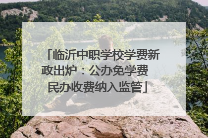 临沂中职学校学费新政出炉：公办免学费 民办收费纳入监管