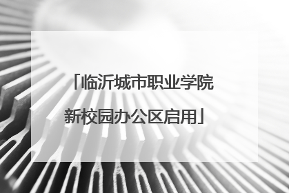 临沂城市职业学院新校园办公区启用