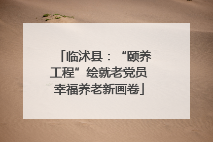 临沭县：“颐养工程”绘就老党员幸福养老新画卷