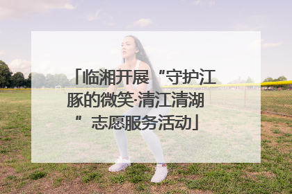 临湘开展“守护江豚的微笑·清江清湖”志愿服务活动